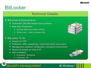 Gartner “Dataquest Insight: PC Forecast Analysis, Worldwide, 1H08” 18 April 2008, Mikako Kitagawa, George Shiffler III BitLockerBitLocker To Go+Windows 7 SOLUTIONExtend BitLocker drive encryption to removable devicesCreate group policies to mandate the use of encryption and block unencrypted drives Simplify BitLocker setup and configuration of primary hard drive