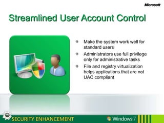 Streamlined User Account ControlMake the system work well for standard usersAdministrators use full privilege only for administrative tasksFile and registry virtualization helps applications that are not UAC compliant 