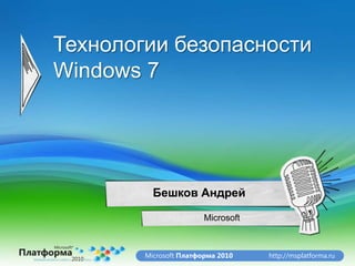 Технологии безопасности
Windows 7




          Бешков Андрей

                        Microsoft



        Microsoft Платформа 2010    http://msplatforma.ru
 