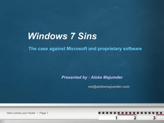 Windows 7 Sins The case against Microsoft and proprietary software Presented by : Aloke Majumder  [email_address]   