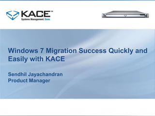 Windows 7 Migration Success Quickly and Easily with KACE Sendhil JayachandranProduct Manager 