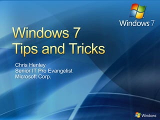 Windows 7 Tips and Tricks Chris Henley Senior IT Pro Evangelist Microsoft Corp. 