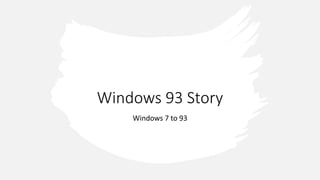 Windows 7 to 93 story (and more) copy.pptx