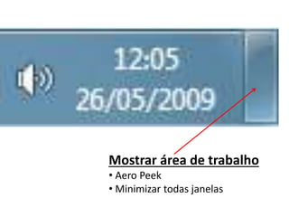 Mostrar área de trabalho
• Aero Peek
• Minimizar todas janelas
 