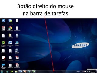 Botão direito do mouse
na barra de tarefas
 