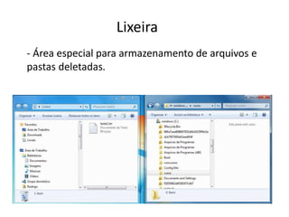 Lixeira
- Área especial para armazenamento de arquivos e
pastas deletadas.
 