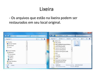 Lixeira
- Os arquivos que estão na lixeira podem ser
restaurados em seu local original.
 