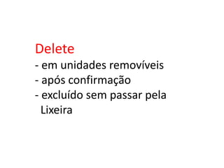 Delete
- em unidades removíveis
- após confirmação
- excluído sem passar pela
Lixeira
 