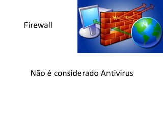 Firewall
Não é considerado Antivirus
 