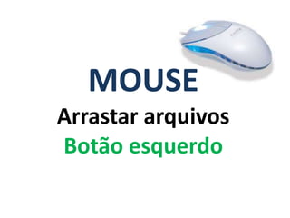MOUSE
Arrastar arquivos
Botão esquerdo
 