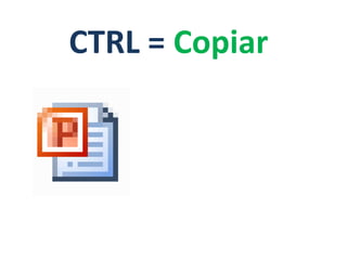 CTRL = Copiar
 