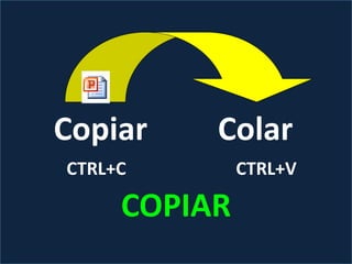 Copiar Colar
COPIAR
CTRL+C CTRL+V
 