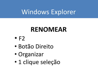 Windows Explorer
RENOMEAR
• F2
• Botão Direito
• Organizar
• 1 clique seleção
 