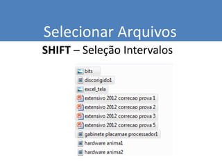 Selecionar Arquivos
SHIFT – Seleção Intervalos
 