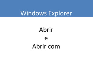 Windows Explorer
Abrir
e
Abrir com
 