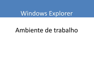 Windows Explorer
Ambiente de trabalho
 