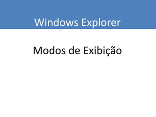 Windows Explorer
Modos de Exibição
 