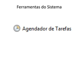 Ferramentas do Sistema
 
