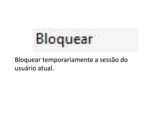 Bloquear temporariamente a sessão do
usuário atual.
 