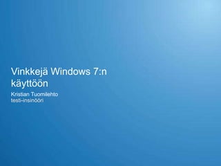 Vinkkejä Windows 7:n
käyttöön
Kristian Tuomilehto
testi-insinööri
 