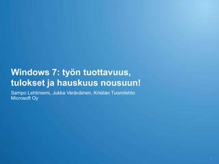 Windows 7: työn tuottavuus,
tulokset ja hauskuus nousuun!
Sampo Lehtiniemi, Jukka Veräväinen, Kristian Tuomilehto
Microsoft Oy




                                                          2
 