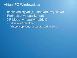 Virtual PC Windowsissa

 Itsekäynnistyvät (buuttaavat) levynkuvat
 Perinteiset virtuaalikoneet
 XP Mode -virtuaaliympäristö
  – Yksittäiset ohjelmat
  – Yhteensopivuus- ja testaustarkoitukset
 