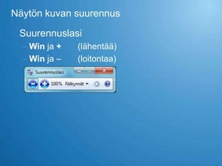 Näytön kuvan suurennus

 Suurennuslasi
  – Win ja +   (lähentää)
  – Win ja –   (loitontaa)
 