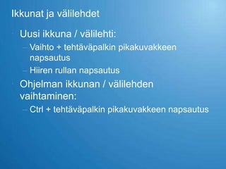 Ikkunat ja välilehdet

 Uusi ikkuna / välilehti:
  – Vaihto + tehtäväpalkin pikakuvakkeen
    napsautus
  – Hiiren rullan napsautus
 Ohjelman ikkunan / välilehden
  vaihtaminen:
  – Ctrl + tehtäväpalkin pikakuvakkeen napsautus
 