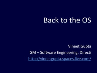Back to the OS Vineet Gupta GM – Software Engineering, Directi http://vineetgupta.spaces.live.com/ 