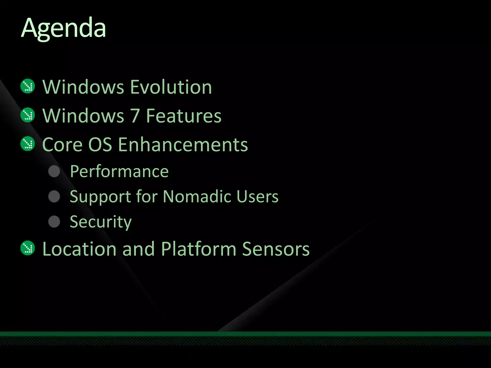 AgendaWindows EvolutionWindows 7 FeaturesCore OS EnhancementsPerformanceSupport for Nomadic UsersSecurityLocation and Platform Sensors