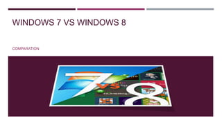WINDOWS 7 VS WINDOWS 8
COMPARATION
 