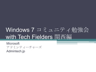 Windows 7 コミュニティ勉強会 with Tech Fielders 関西編 MicrosoftアドミンティーチャーズAdmintech.jp 
