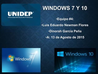 WINDOWS 7 Y 10
•Equipo #4:
•Luis Eduardo Newman Flores
•Dinorah García Peña
•A: 13 de Agosto de 2015
 