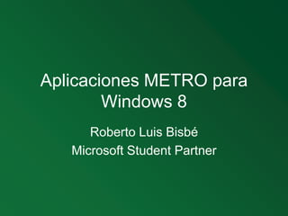 Aplicaciones METRO para Windows 8 Roberto Luis Bisbé Microsoft StudentPartner 