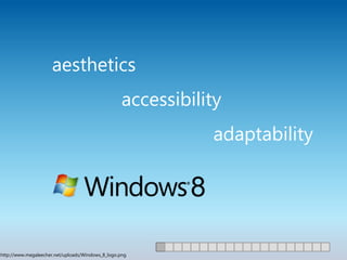 aesthetics
                                                   accessibility
                                                              adaptability




http://www.megaleecher.net/uploads/Windows_8_logo.png
 