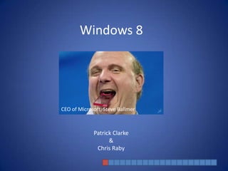 Windows 8




CEO of Microsoft, Steve Ballmer



             Patrick Clarke
                   &
              Chris Raby
 