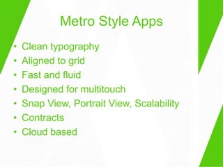 Metro Style Apps
•   Clean typography
•   Aligned to grid
•   Fast and fluid
•   Designed for multitouch
•   Snap View, Portrait View, Scalability
•   Contracts
•   Cloud based
 
