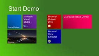 Start Demo
                    Microsoft   Microsoft   User Experience Demo!
                    Visual      Outlook
                    Studio…     2010

Internet Explorer

                                Microsoft
                                Xbox
                                Emulator

Desktop
 