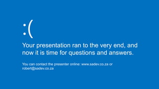 :(
Your presentation ran to the very end, and
now it is time for questions and answers.
You can contact the presenter online: www.sadev.co.za or
robert@sadev.co.za
 
