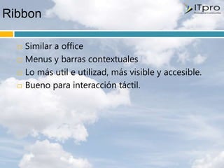 Ribbon

     Similar a office
     Menus y barras contextuales
     Lo más util e utilizad, más visible y accesible.
     Bueno para interacción táctil.
 