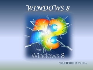WINDOWS 8




      TOUCH THE FUTURE…
 