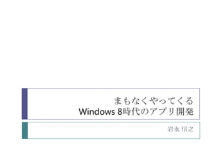 まもなくやってくる
Windows 8時代のアプリ開発
             岩永 信之
 