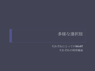多様な選択肢

それぞれにとってのWinRT
   それぞれの利用場面
 