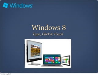 Windows 8
                       Type, Click & Touch




Tuesday, July 24, 12
 