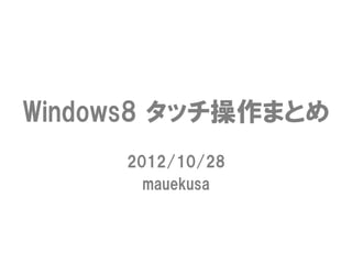 Windows8  タッチ操作まとめ
      2012/10/28
        mauekusa
 