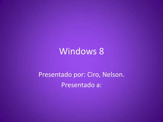 Windows 8

Presentado por: Ciro, Nelson.
       Presentado a:
 