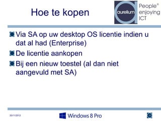 Hoe te kopen

     Via SA op uw desktop OS licentie indien u
     dat al had (Enterprise)
     De licentie aankopen
     Bij een nieuw toestel (al dan niet
     aangevuld met SA)




20/11/2012                                   20
 