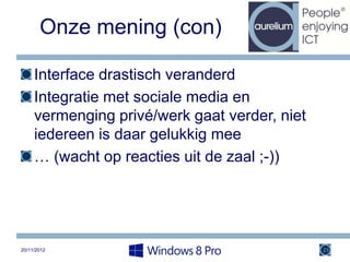 Onze mening (con)

     Interface drastisch veranderd
     Integratie met sociale media en
     vermenging privé/werk gaat verder, niet
     iedereen is daar gelukkig mee
     … (wacht op reacties uit de zaal ;-))




20/11/2012                                     23
 