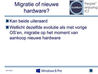 Migratie of nieuwe
                hardware?
     Kan beide uiteraard
     Wellicht dezelfde evolutie als met vorige
     OS’en, migratie op het moment van
     aankoop nieuwe hardware




20/11/2012                                       24
 