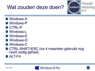 Wat zouden deze doen?

     Windows-X
     Windows-P
     CTRL-P
     Windows-L
     Windows-E
     Windows-D
     Windows-C
     CTRL-SHIFT-ESC (na 4 maanden gebruikt nog
     nooit nodig gehad)
     ALT-F4

20/11/2012                                       34
 